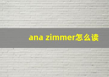 ana zimmer怎么读